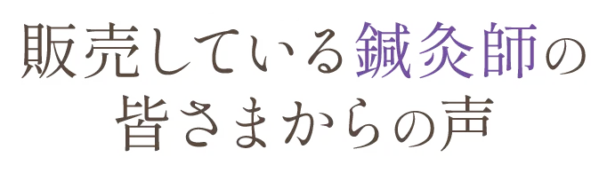 販売している鍼灸師の皆さまからの声