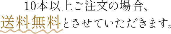 10本以上ご注文の場合、送料無料とさせていただきます。