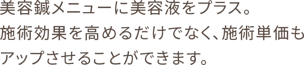 美容鍼メニューに美容液をプラス。施術効果を高めるだけでなく、施術単価もアップさせることができます。