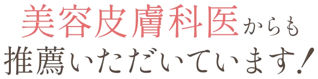 美容皮膚科医からも推薦いただいています！