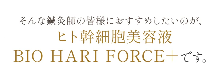 そんな鍼灸師の皆様におすすめしたいのが、ヒト幹細胞美容液BIO HARI FORCE＋です。