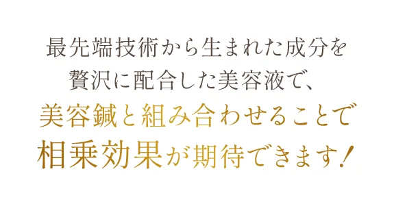 最先端技術から生まれた成分を贅沢に配合した美容液で、美容鍼と組み合わせることで相乗効果が期待できます！