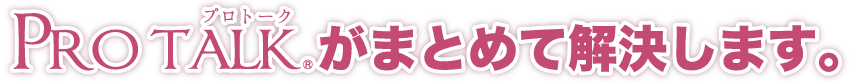 PROTALKがまとめて解決します。
